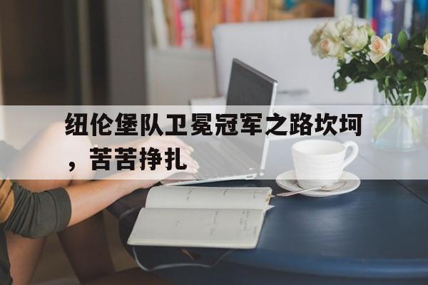 开云体育入口-包含纽伦堡队卫冕冠军之路坎坷，苦苦挣扎的词条