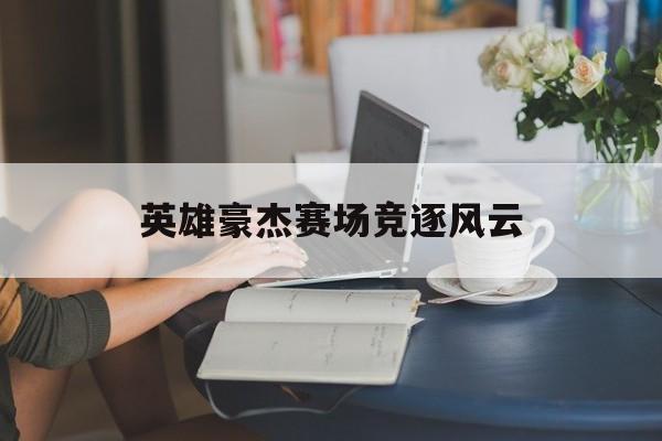 英雄豪杰赛场竞逐风云